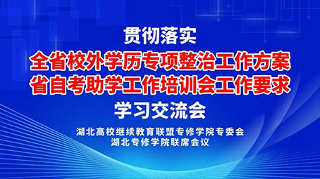严守办学规范 夯实助学根基 湖北省专修学院联席会议召开自考助学专项整治专题学习会